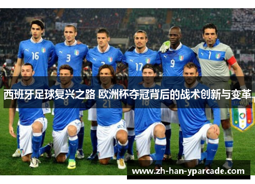 西班牙足球复兴之路 欧洲杯夺冠背后的战术创新与变革