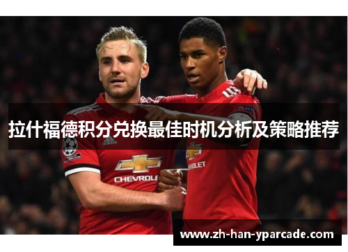 拉什福德积分兑换最佳时机分析及策略推荐 拉什福德积分兑换最佳时机分析及策略推荐