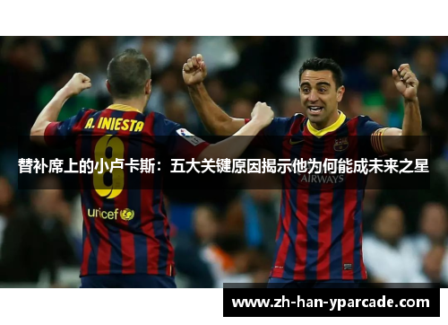 替补席上的小卢卡斯:五大关键原因揭示他为何能成未来之星 替补席上的小卢卡斯:五大关键原因揭示他为何能成未来之星