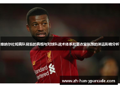 维纳尔杜姆离队背后的真相与对球队战术体系和更衣室氛围的深远影响分析