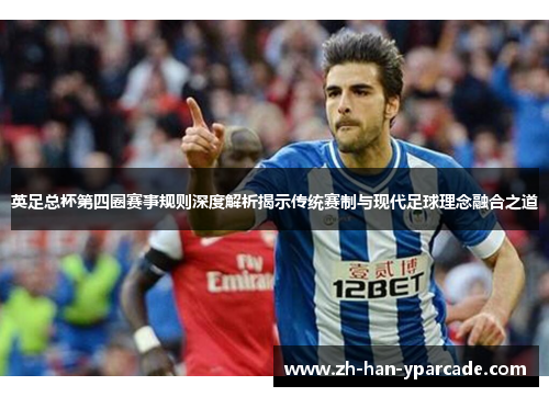 英足总杯第四圈赛事规则深度解析揭示传统赛制与现代足球理念融合之道