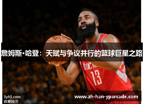 詹姆斯·哈登：天赋与争议并行的篮球巨星之路