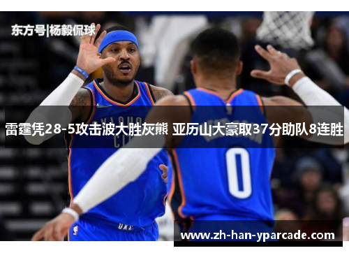 雷霆凭28-5攻击波大胜灰熊 亚历山大豪取37分助队8连胜
