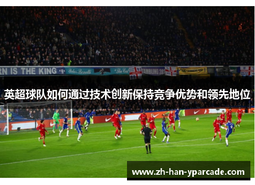 英超球队如何通过技术创新保持竞争优势和领先地位