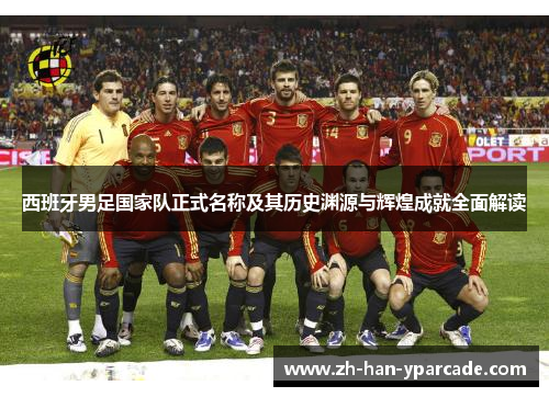 西班牙男足国家队正式名称及其历史渊源与辉煌成就全面解读