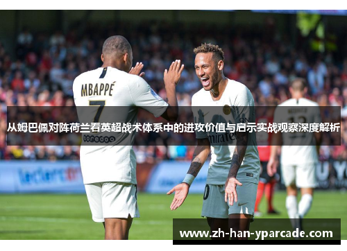 从姆巴佩对阵荷兰看英超战术体系中的进攻价值与启示实战观察深度解析 从姆巴佩对阵荷兰看英超战术体系中的进攻价值与启示实战观察深度解析