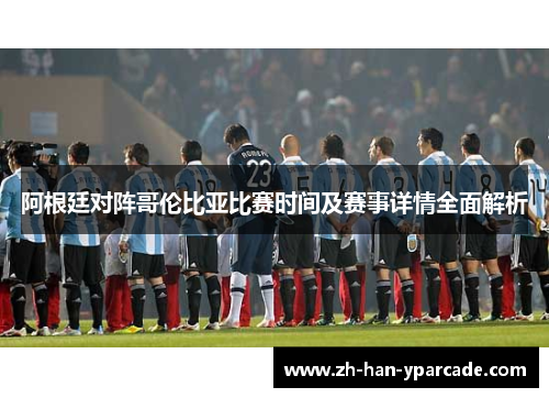 阿根廷对阵哥伦比亚比赛时间及赛事详情全面解析