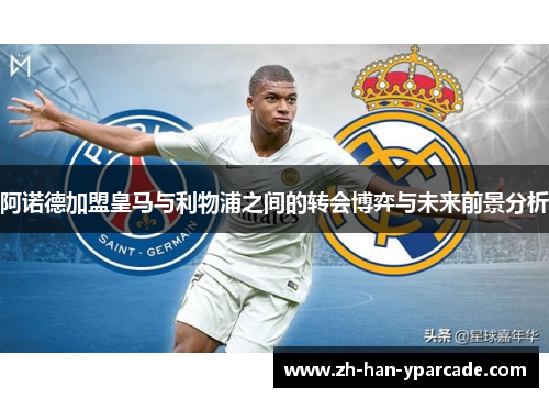 阿诺德加盟皇马与利物浦之间的转会博弈与未来前景分析