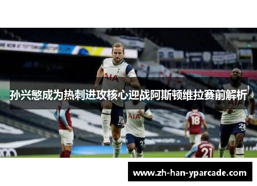 孙兴慜成为热刺进攻核心迎战阿斯顿维拉赛前解析