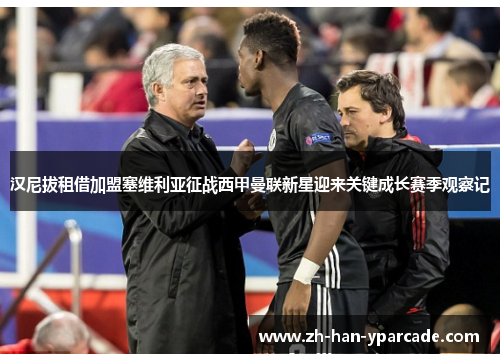 汉尼拔租借加盟塞维利亚征战西甲曼联新星迎来关键成长赛季观察记