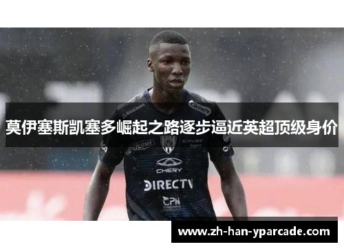 莫伊塞斯凯塞多崛起之路逐步逼近英超顶级身价